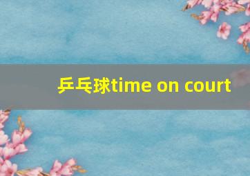 乒乓球time on court